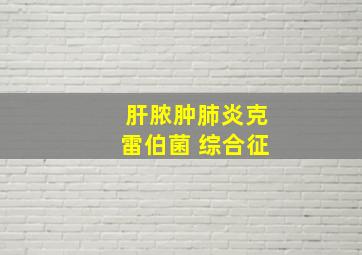 肝脓肿肺炎克雷伯菌 综合征